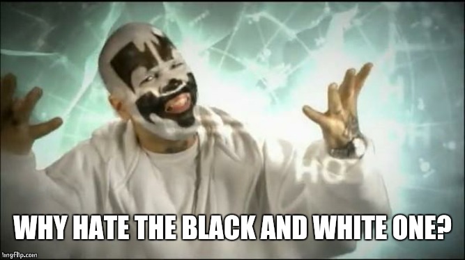 Insane Clown Posse | WHY HATE THE BLACK AND WHITE ONE? | image tagged in insane clown posse | made w/ Imgflip meme maker
