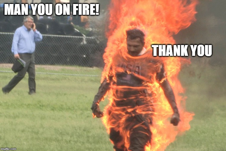 MAN YOU ON FIRE! THANK YOU | made w/ Imgflip meme maker