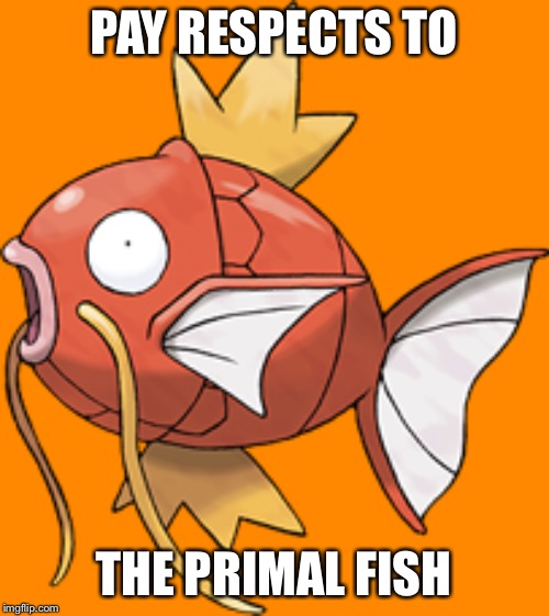 Pay your respects to the primal fish Magikarp. | PAY RESPECTS TO; THE PRIMAL FISH | made w/ Imgflip meme maker