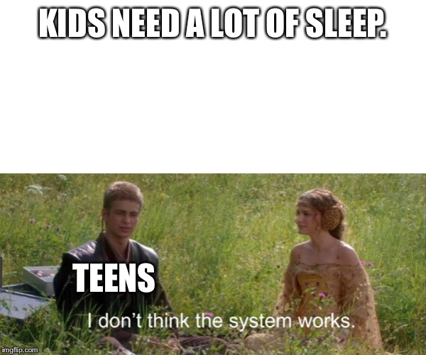 I don’t think the system works | KIDS NEED A LOT OF SLEEP. TEENS | image tagged in i dont think the system works | made w/ Imgflip meme maker