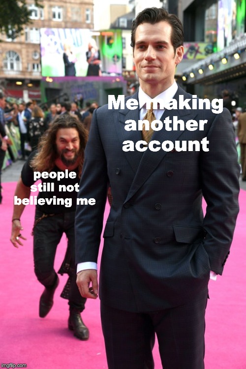 Believe me | Me making another account; people still not believing me | image tagged in jason momoa henry cavill meme | made w/ Imgflip meme maker