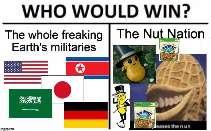 Who Would Win? | The Nut Nation; The whole freaking Earth's militaries | image tagged in memes,who would win | made w/ Imgflip meme maker