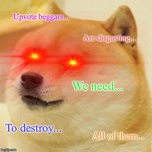 Upvote beggars... Are disgusting... We need... To destroy... All of them... | image tagged in doge,memes,funny,upvotes | made w/ Imgflip meme maker