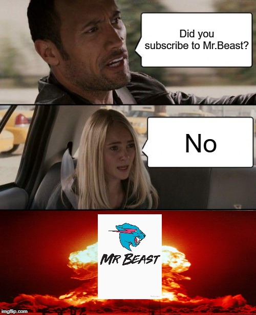 The Rock Driving Meme | Did you subscribe to Mr.Beast? No | image tagged in memes,the rock driving | made w/ Imgflip meme maker