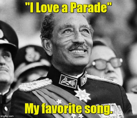 Anwar Sadat | "I Love a Parade"; My favorite song. | image tagged in dark humor,repost,songs,parade,assassination | made w/ Imgflip meme maker