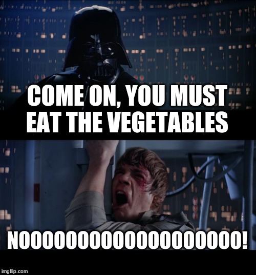 Star Wars No Meme | COME ON, YOU MUST EAT THE VEGETABLES; NOOOOOOOOOOOOOOOOOOO! | image tagged in memes,star wars no | made w/ Imgflip meme maker
