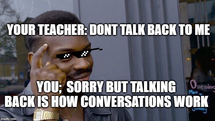 dont talk back | YOUR TEACHER: DONT TALK BACK TO ME; YOU;  SORRY BUT TALKING BACK IS HOW CONVERSATIONS WORK | image tagged in memes,roll safe think about it | made w/ Imgflip meme maker