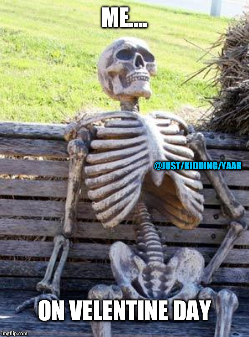 Waiting Skeleton Meme | ME.... @JUST/KIDDING/YAAR; ON VELENTINE DAY | image tagged in memes,waiting skeleton | made w/ Imgflip meme maker