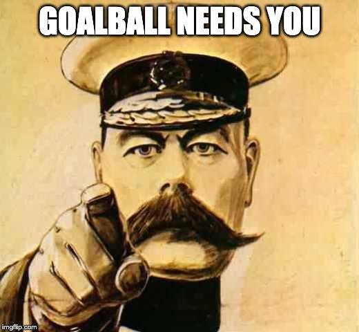 Your Country Needs YOU | GOALBALL NEEDS YOU | image tagged in your country needs you | made w/ Imgflip meme maker