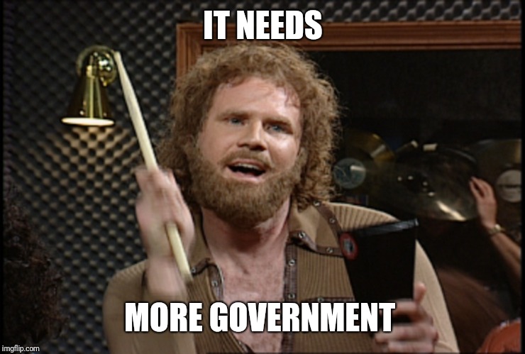 IT NEEDS; MORE GOVERNMENT | image tagged in needs more cowbell,government | made w/ Imgflip meme maker