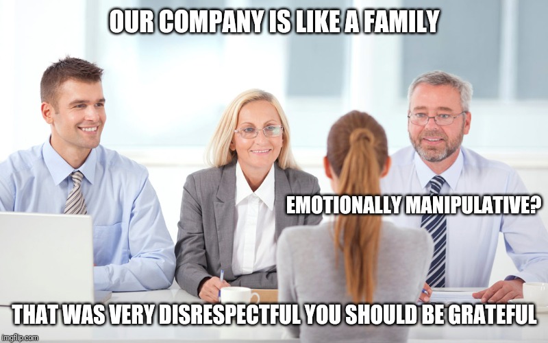 job interviewer | OUR COMPANY IS LIKE A FAMILY; EMOTIONALLY MANIPULATIVE? THAT WAS VERY DISRESPECTFUL YOU SHOULD BE GRATEFUL | image tagged in job interviewer | made w/ Imgflip meme maker