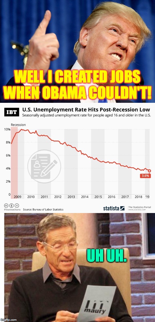 Obama legacy part II.  Ride that wave, Teflon Boy. | WELL I CREATED JOBS WHEN OBAMA COULDN'T! UH UH. | image tagged in maury povich,donald trump,memes,unemployment by year,obama momentum | made w/ Imgflip meme maker