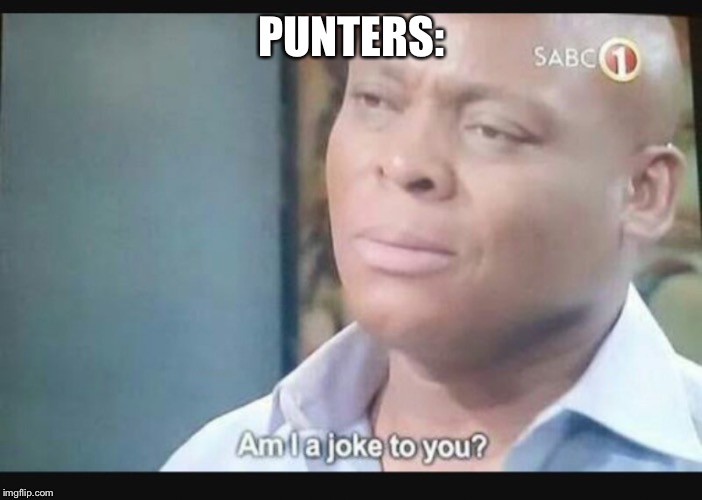 Am I a joke to you? | PUNTERS: | image tagged in am i a joke to you | made w/ Imgflip meme maker