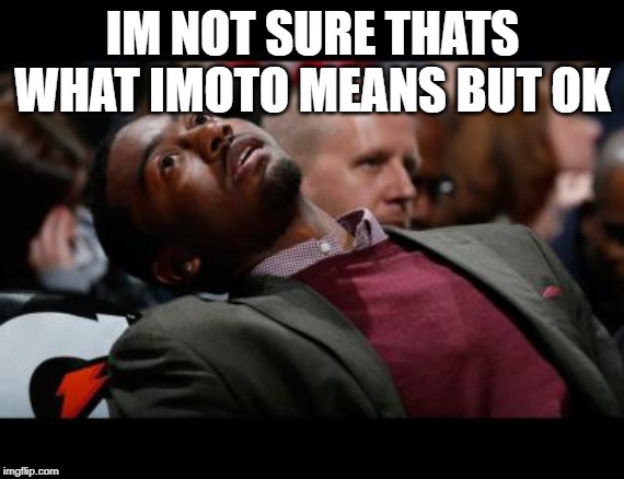 bruhh | IM NOT SURE THATS WHAT IMOTO MEANS BUT OK | image tagged in bruhh | made w/ Imgflip meme maker