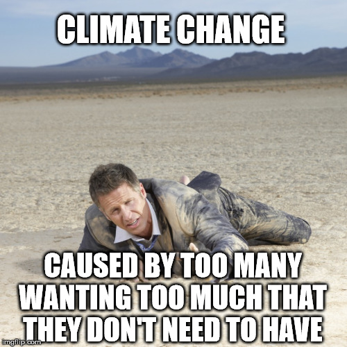 Desert Crawler | CLIMATE CHANGE; CAUSED BY TOO MANY WANTING TOO MUCH THAT THEY DON'T NEED TO HAVE | image tagged in desert crawler | made w/ Imgflip meme maker