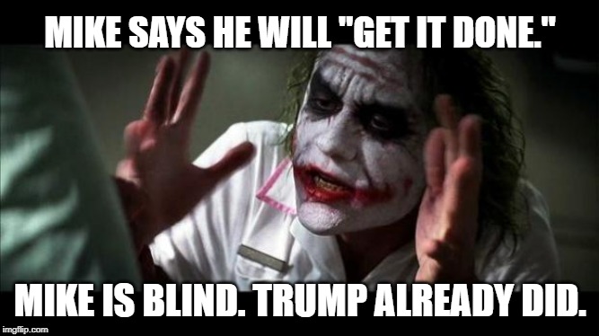 Joker Mind Loss | MIKE SAYS HE WILL "GET IT DONE."; MIKE IS BLIND. TRUMP ALREADY DID. | image tagged in joker mind loss | made w/ Imgflip meme maker