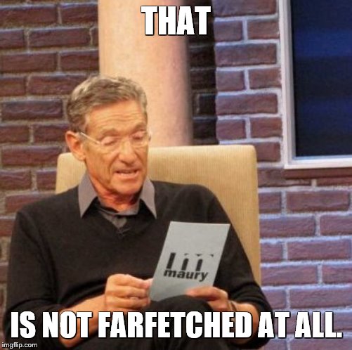 Maury Lie Detector Meme | THAT IS NOT FARFETCHED AT ALL. | image tagged in memes,maury lie detector | made w/ Imgflip meme maker