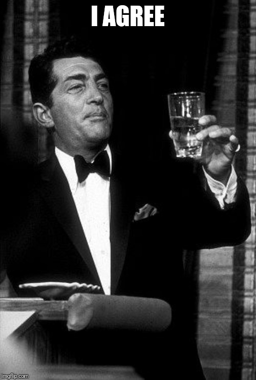 Dean Martin Cheers | I AGREE | image tagged in dean martin cheers | made w/ Imgflip meme maker