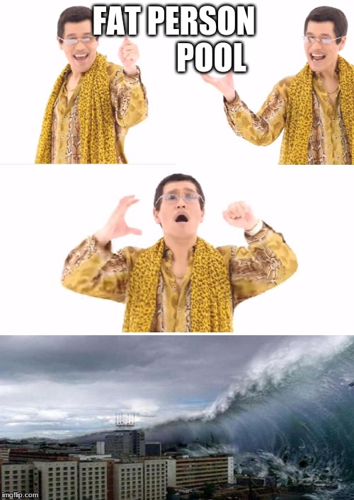 PPAP | FAT PERSON             POOL | image tagged in memes,ppap | made w/ Imgflip meme maker