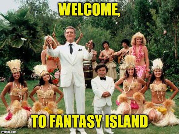 Fantasy Island | WELCOME, TO FANTASY ISLAND | image tagged in fantasy island | made w/ Imgflip meme maker