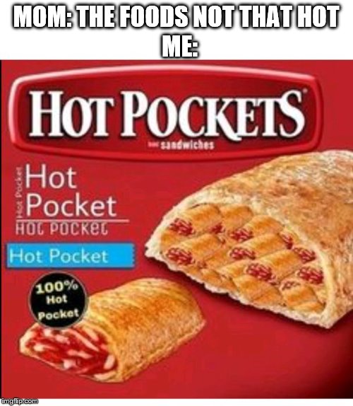 oOoOF | MOM: THE FOODS NOT THAT HOT; ME: | image tagged in hot pocket filled hot pockets | made w/ Imgflip meme maker