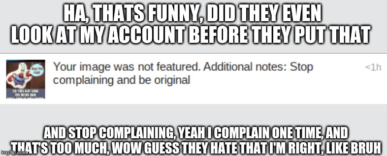 bruh, this is what i got from the smash community | HA, THATS FUNNY, DID THEY EVEN LOOK AT MY ACCOUNT BEFORE THEY PUT THAT; AND STOP COMPLAINING, YEAH I COMPLAIN ONE TIME, AND THAT'S TOO MUCH, WOW GUESS THEY HATE THAT I'M RIGHT, LIKE BRUH | image tagged in bruh | made w/ Imgflip meme maker