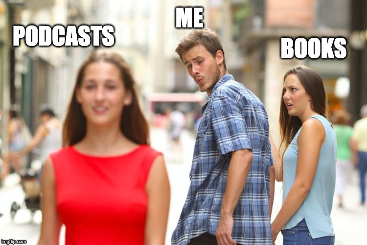 Distracted by podcasts | ME; BOOKS; PODCASTS | image tagged in reading | made w/ Imgflip meme maker
