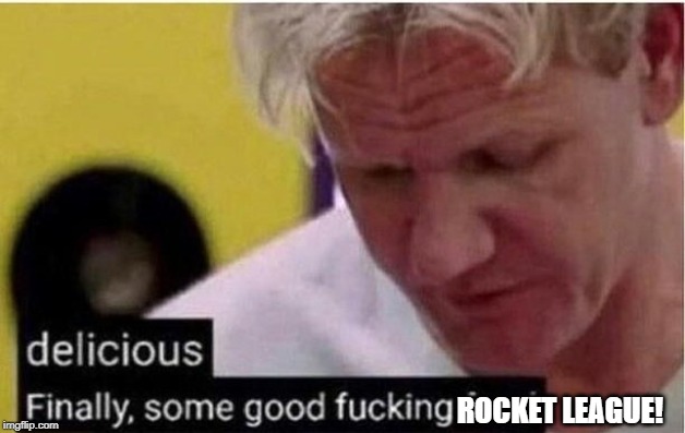 Gordon Ramsay Finally Some Good Fucking Food | ROCKET LEAGUE! | image tagged in gordon ramsay finally some good fucking food | made w/ Imgflip meme maker