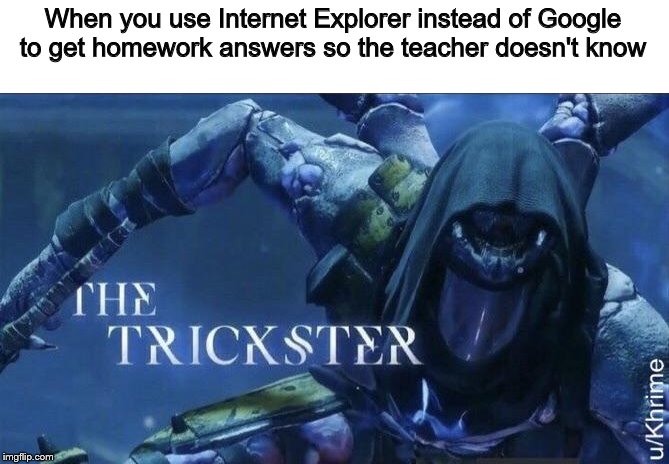 The Trickster | When you use Internet Explorer instead of Google to get homework answers so the teacher doesn't know | image tagged in the trickster | made w/ Imgflip meme maker
