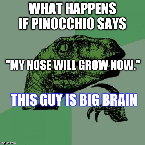 Philosoraptor | WHAT HAPPENS IF PINOCCHIO SAYS; "MY NOSE WILL GROW NOW."; THIS GUY IS BIG BRAIN | image tagged in memes,philosoraptor | made w/ Imgflip meme maker