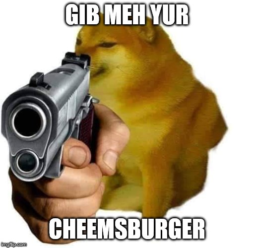 Gun Cheems |  GIB MEH YUR; CHEEMSBURGER | image tagged in gun cheems | made w/ Imgflip meme maker