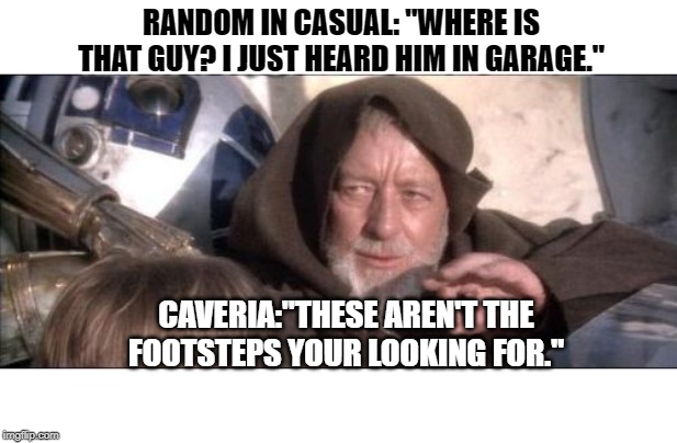 These Aren't The Droids You Were Looking For Meme | RANDOM IN CASUAL: "WHERE IS THAT GUY? I JUST HEARD HIM IN GARAGE."; CAVERIA:"THESE AREN'T THE FOOTSTEPS YOUR LOOKING FOR." | image tagged in memes,these arent the droids you were looking for | made w/ Imgflip meme maker