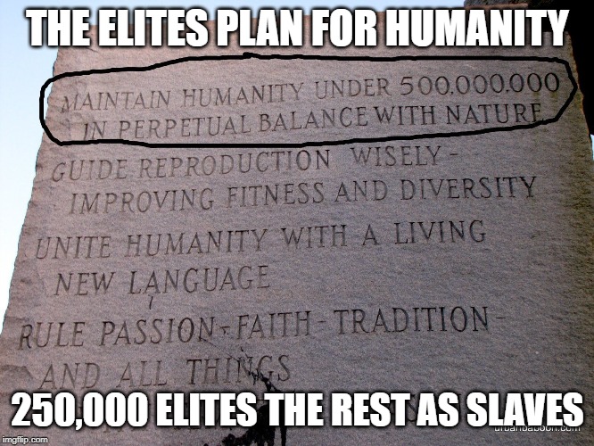 Guidestones | THE ELITES PLAN FOR HUMANITY; 250,000 ELITES THE REST AS SLAVES | image tagged in guidestones | made w/ Imgflip meme maker