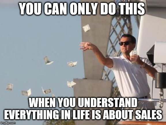 Leonardo DiCaprio throwing Money  | YOU CAN ONLY DO THIS; WHEN YOU UNDERSTAND EVERYTHING IN LIFE IS ABOUT SALES | image tagged in leonardo dicaprio throwing money | made w/ Imgflip meme maker