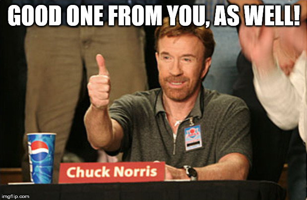 Chuck Norris Approves Meme | GOOD ONE FROM YOU, AS WELL! | image tagged in memes,chuck norris approves,chuck norris | made w/ Imgflip meme maker