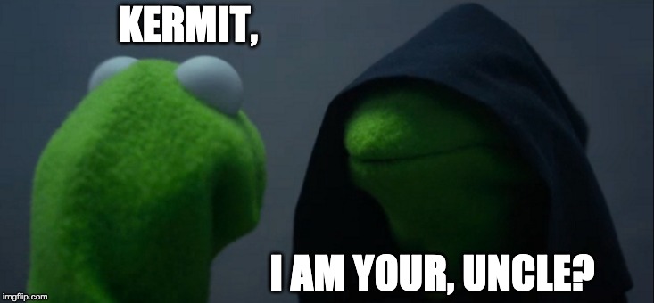 Evil Kermit | KERMIT, I AM YOUR, UNCLE? | image tagged in memes,evil kermit | made w/ Imgflip meme maker