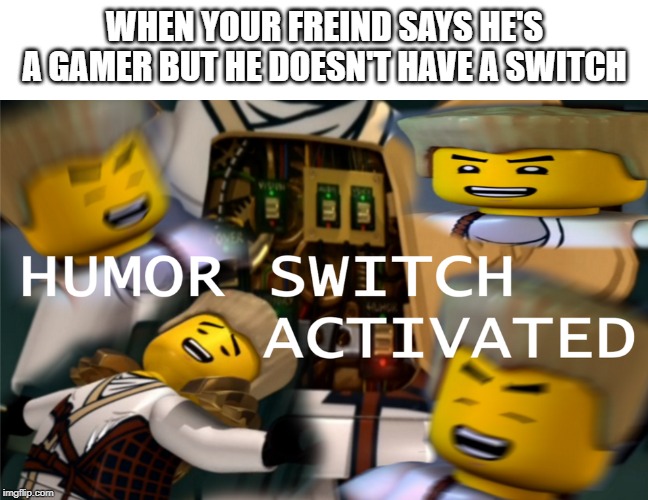 Humor Switch Activated | WHEN YOUR FREIND SAYS HE'S A GAMER BUT HE DOESN'T HAVE A SWITCH | image tagged in humor switch activated | made w/ Imgflip meme maker