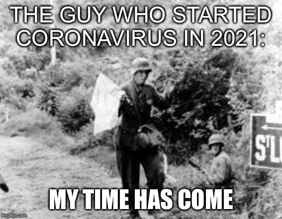 Surrender | THE GUY WHO STARTED CORONAVIRUS IN 2021:; MY TIME HAS COME | image tagged in surrender | made w/ Imgflip meme maker