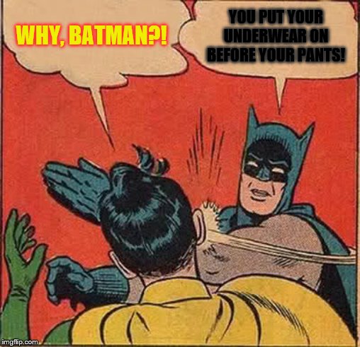 Batman Slapping Robin | WHY, BATMAN?! YOU PUT YOUR UNDERWEAR ON BEFORE YOUR PANTS! | image tagged in memes,batman slapping robin | made w/ Imgflip meme maker