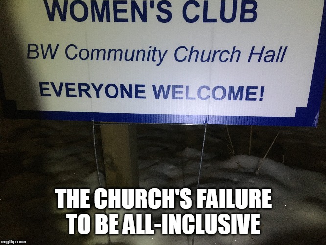 Who Exactly Is "Everyone"? | THE CHURCH'S FAILURE TO BE ALL-INCLUSIVE | image tagged in church,women,men,community,welcome,club | made w/ Imgflip meme maker