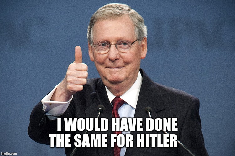 Mitch McConnell | I WOULD HAVE DONE THE SAME FOR HITLER | image tagged in mitch mcconnell | made w/ Imgflip meme maker