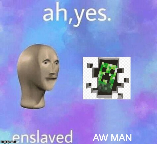 Ah Yes enslaved | AW MAN | image tagged in ah yes enslaved | made w/ Imgflip meme maker