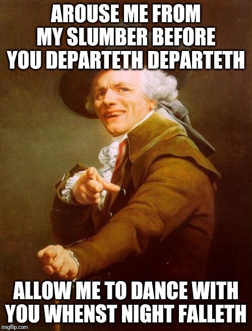 Joseph Ducreux | AROUSE ME FROM MY SLUMBER BEFORE YOU DEPARTETH DEPARTETH; ALLOW ME TO DANCE WITH YOU WHENST NIGHT FALLETH | image tagged in memes,joseph ducreux | made w/ Imgflip meme maker