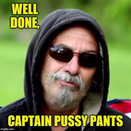Fuck her right in the pussy | WELL DONE, CAPTAIN PUSSY PANTS | image tagged in fuck her right in the pussy | made w/ Imgflip meme maker