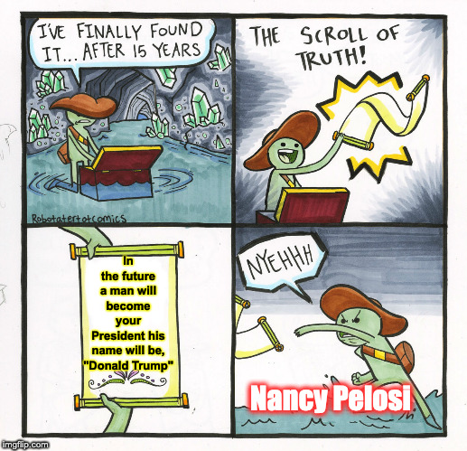 The Scroll Of Truth Meme | In the future a man will become your President his name will be,
"Donald Trump"; Nancy Pelosi | image tagged in memes,the scroll of truth | made w/ Imgflip meme maker