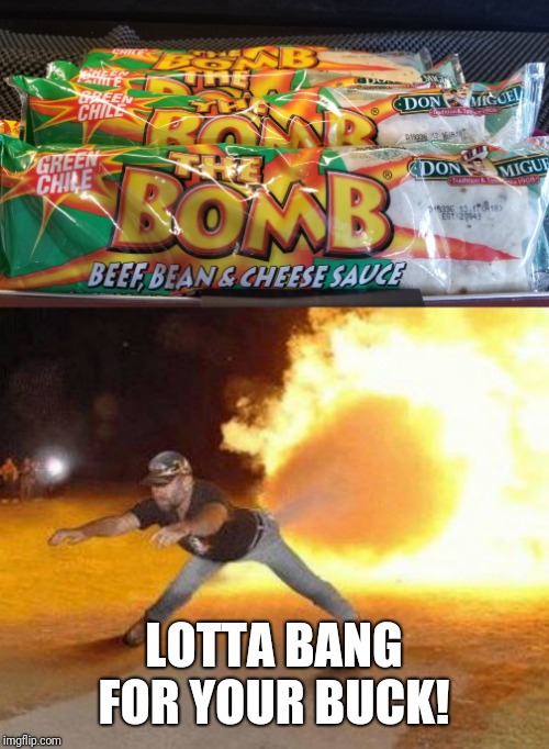 Gas station burritos pack a wallop! |  LOTTA BANG FOR YOUR BUCK! | image tagged in gas station,food,green apple quick steps,oof | made w/ Imgflip meme maker