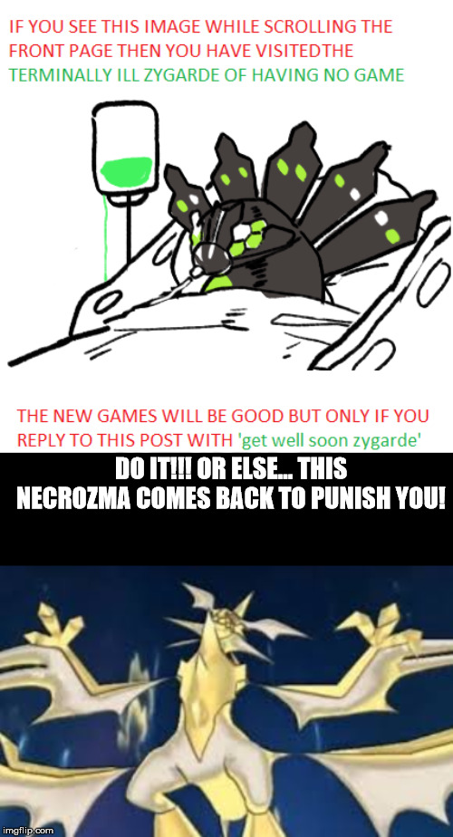 DO IT!!! OR ELSE... THIS NECROZMA COMES BACK TO PUNISH YOU! | image tagged in terminally ill zygard,powered up necrozma | made w/ Imgflip meme maker