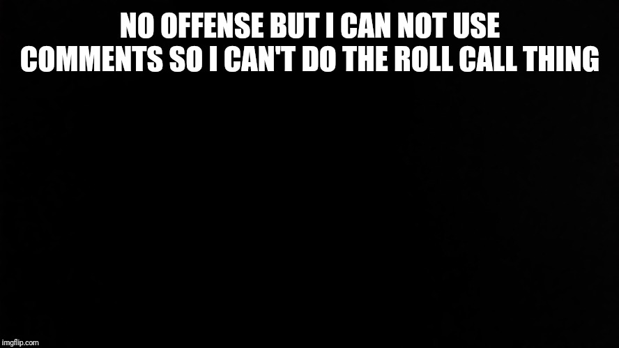 SlickSwifty | NO OFFENSE BUT I CAN NOT USE COMMENTS SO I CAN'T DO THE ROLL CALL THING | image tagged in slickswifty | made w/ Imgflip meme maker