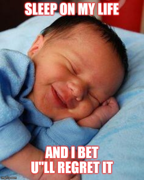 Jroc113 | SLEEP ON MY LIFE; AND I BET U"LL REGRET IT | image tagged in sleeping baby laughing | made w/ Imgflip meme maker