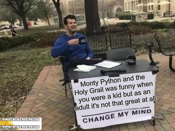Monty Python Not As Funny | Monty Python and the Holy Grail was funny when you were a kid but as an adult it's not that great at all | image tagged in memes,change my mind,monty python and the holy grail,monty python | made w/ Imgflip meme maker